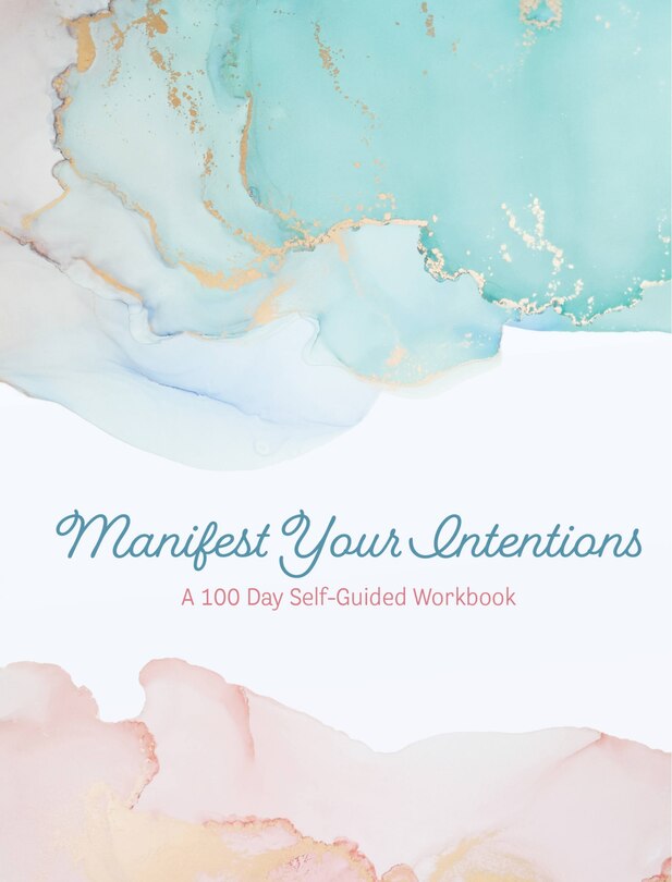 Manifest Your Intentions: A 100 Day Self-Guided Workbook