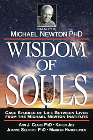 Wisdom of Souls:  Case Studies of Life Between Lives From the Michael Newton Institute
