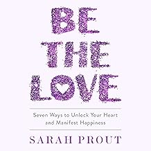 Be The Love: Seven Ways to Unlock Your Heart and Manifest Happiness