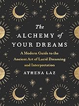 The Alchemy of Your Dreams:  A Modern Guide to the Ancient Art of Lucid Dreaming and Interpretation