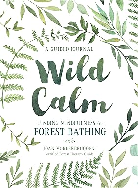 Wild Calm:  Finding Mindfulness in Forest Bathing:  A Guided Journal