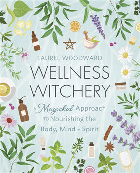 Wellness Witchery:  A Magickal Approach to Nourishing the Mind, Body & Spirit