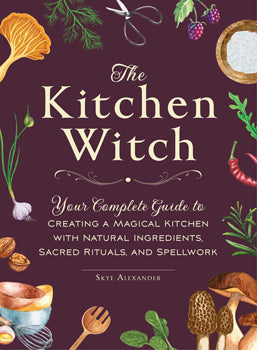 The Kitchen Witch:  Your Complete Guide To Creating A Magical Kitchen With Natural Ingredients Sacred Rituals and Spellwork (Hardcover)