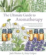 The Ultimate Guide to Aromatherapy:  An Illustrated Guide to Blending Essential Oils and Crafting Remedies for Body, Mind and Spirit