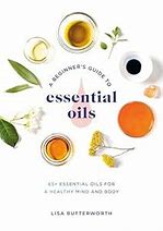 A Beginner's Guide to Essential Oils:  65+ Essential Oils for A Healthy Mind and Body