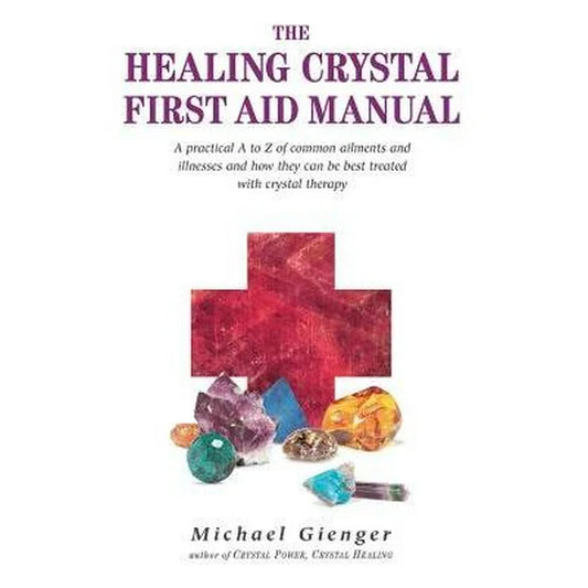 The Healing Crystal First Aid Manual:  A Practical A to Z of Common Ailments and Illnesses and How They Can Be Best Treated with Crystal Therapy