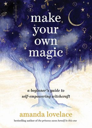 Make Your Own Magic:  A Beginner's Guide to Self-Empowering Witchcraft