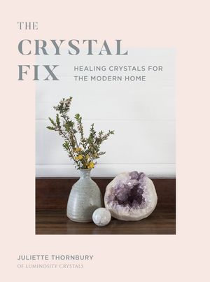 The Crystal Fix:  Healing Crystals for the Modern Home