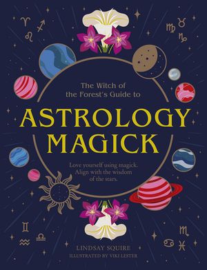 The Witch of the Forest's Guide to Astrology Magick:  Love Yourself Using Magick, Align With the Wisdom of the Stars