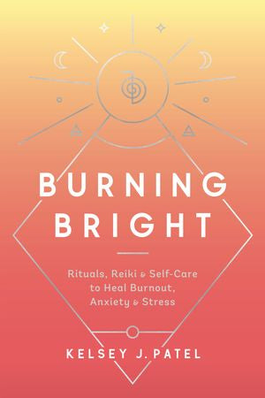 Burning Bright:  Rituals, Reiki & Self-Care to Heal Burnout, Anxiety & Stress