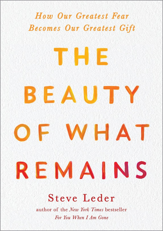 The Beauty of What Remains:  How Our Greatest Fear Becomes Our Greatest Gift
