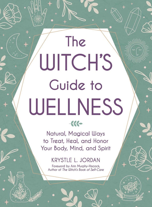 The Witch's Guide to Wellness:  Natural, Magical Ways to Treat, Heal and Honor Your Body, Mind and Spirit